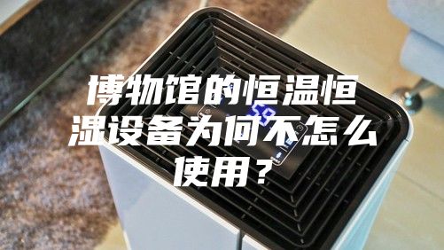 博物館的恒溫恒濕設備為何不怎么使用？