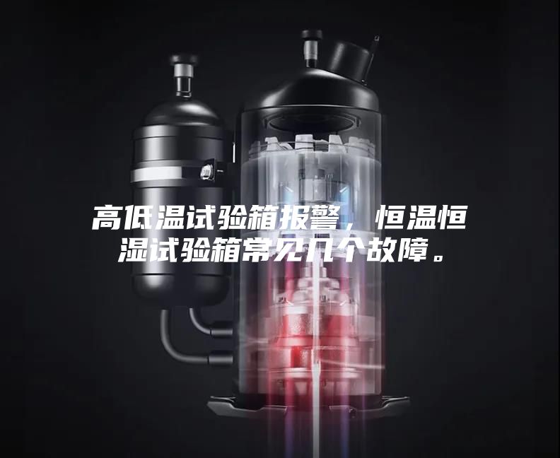 高低溫試驗(yàn)箱報(bào)警，恒溫恒濕試驗(yàn)箱常見幾個(gè)故障。
