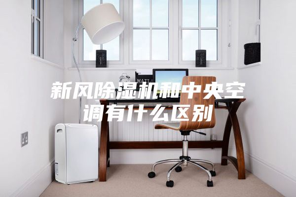 新風除濕機和中央空調有什么區(qū)別