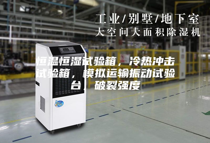 恒溫恒濕試驗(yàn)箱，冷熱沖擊試驗(yàn)箱，模擬運(yùn)輸振動試驗(yàn)臺，破裂強(qiáng)度