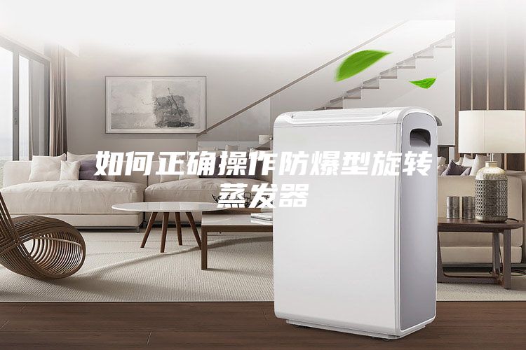 如何正確操作防爆型旋轉(zhuǎn)蒸發(fā)器