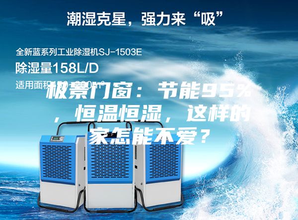 極景門窗：節(jié)能95%，恒溫恒濕，這樣的家怎能不愛？