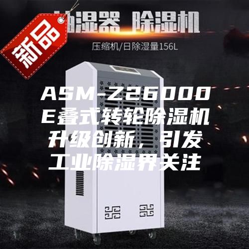 ASM-Z26000E疊式轉(zhuǎn)輪除濕機(jī)升級(jí)創(chuàng)新，引發(fā)工業(yè)除濕界關(guān)注