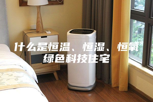 什么是恒溫、恒濕、恒氧綠色科技住宅