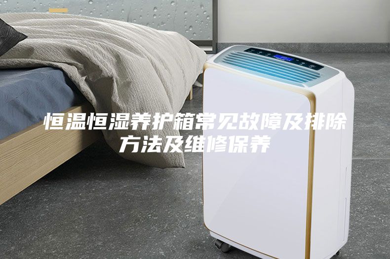 恒溫恒濕養(yǎng)護(hù)箱常見(jiàn)故障及排除方法及維修保養(yǎng)