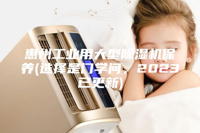 惠州工業用大型除濕機保養(選擇是門學問，2023已更新)