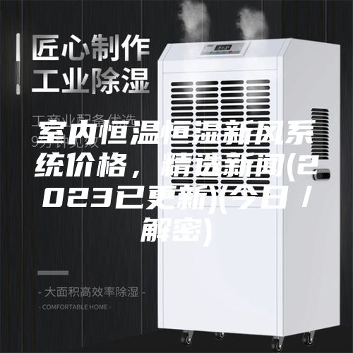 室內恒溫恒濕新風系統價格，精選新聞(2023已更新)(今日／解密)