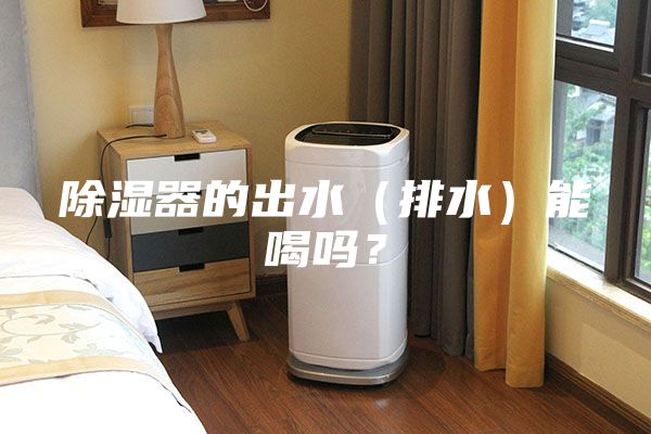 除濕器的出水（排水）能喝嗎？