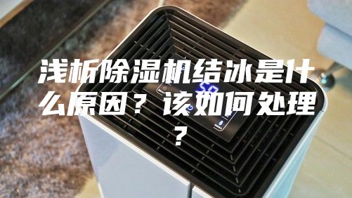淺析除濕機(jī)結(jié)冰是什么原因？該如何處理？