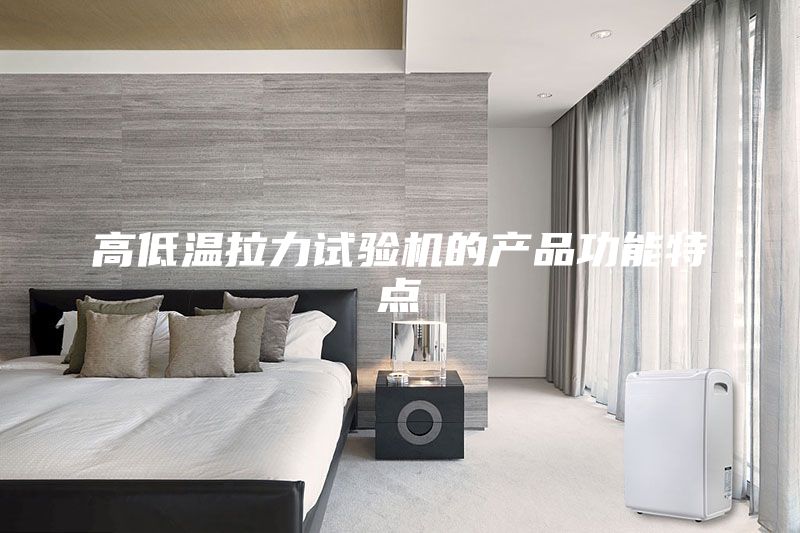 高低溫拉力試驗(yàn)機(jī)的產(chǎn)品功能特點(diǎn)