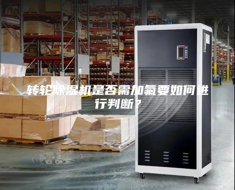 轉輪除濕機是否需加氟要如何進行判斷？