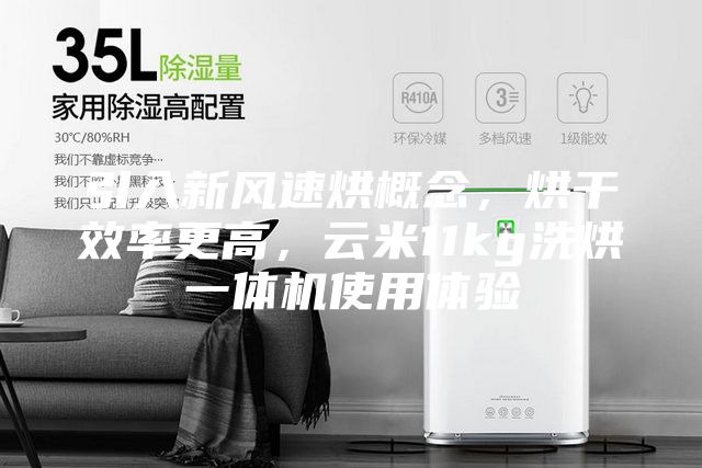 引入新風速烘概念，烘干效率更高，云米11kg洗烘一體機使用體驗