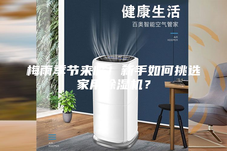 梅雨季節(jié)來臨！新手如何挑選家用除濕機(jī)？