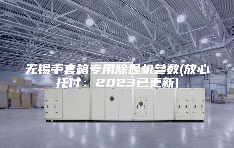 無錫手套箱專用除濕機參數(放心托付：2023已更新)
