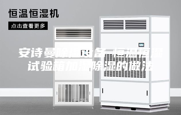 安詩曼除濕設備-恒溫恒濕試驗箱加濕除濕的做法