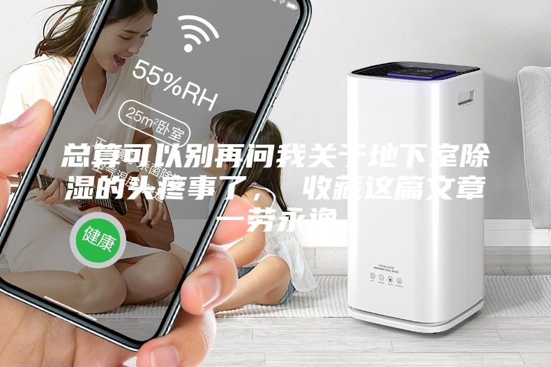 總算可以別再問我關于地下室除濕的頭疼事了， 收藏這篇文章一勞永逸