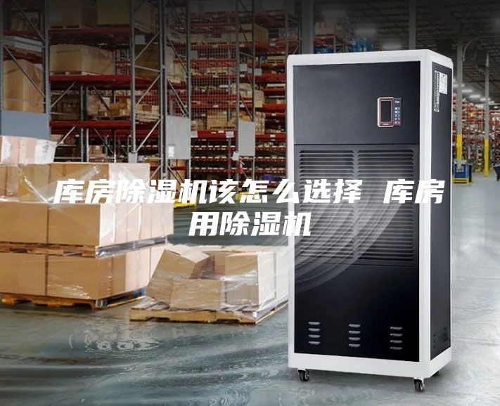 庫房除濕機該怎么選擇 庫房用除濕機