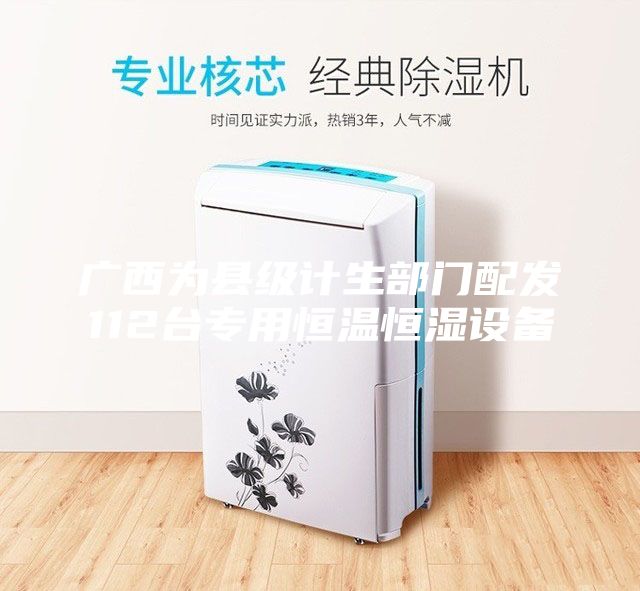 廣西為縣級計生部門配發(fā)112臺專用恒溫恒濕設(shè)備