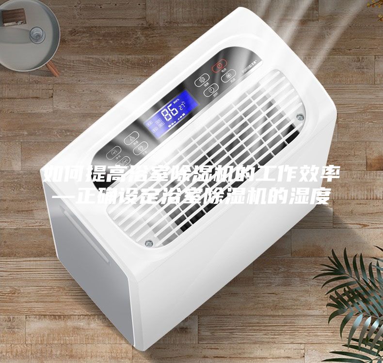 如何提高浴室除濕機的工作效率—正確設(shè)定浴室除濕機的濕度