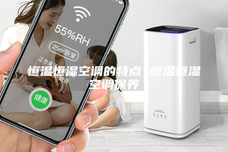 恒溫恒濕空調的特點 恒溫恒濕空調保養