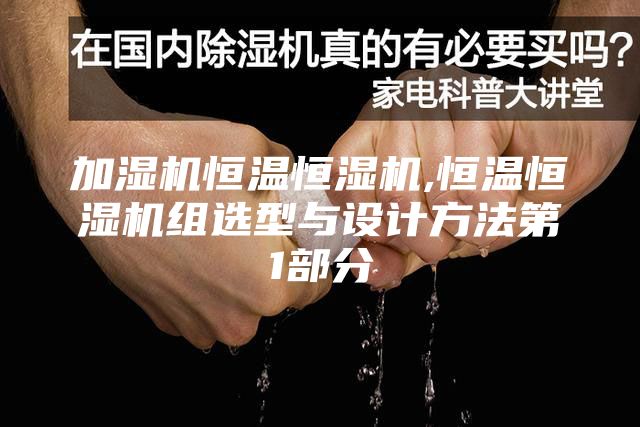 加濕機恒溫恒濕機,恒溫恒濕機組選型與設計方法第1部分