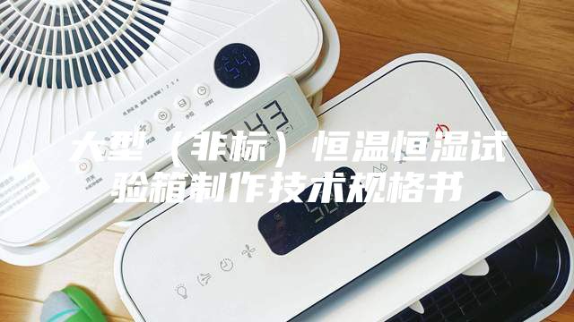 大型（非標）恒溫恒濕試驗箱制作技術(shù)規(guī)格書