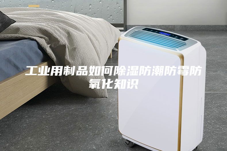 工業(yè)用制品如何除濕防潮防霉防氧化知識