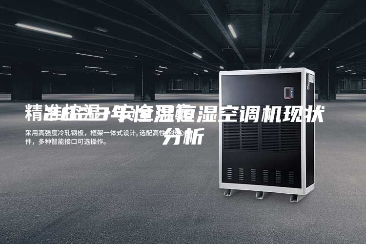 2023年恒溫恒濕空調(diào)機(jī)現(xiàn)狀分析