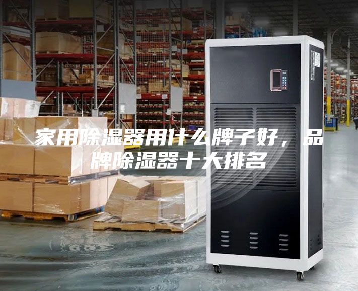 家用除濕器用什么牌子好，品牌除濕器十大排名