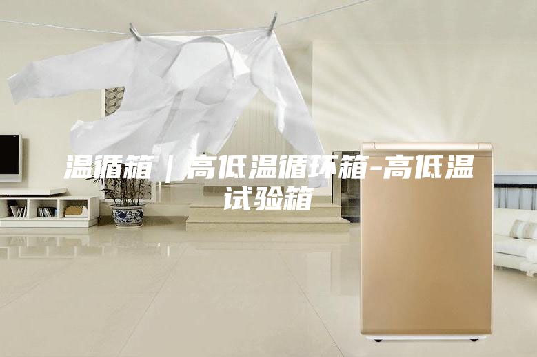 溫循箱｜高低溫循環箱-高低溫試驗箱