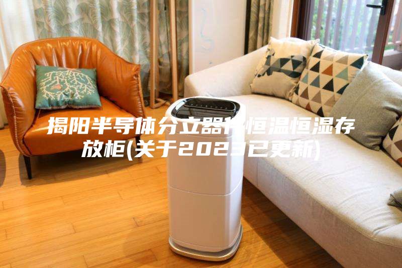 揭陽半導體分立器件恒溫恒濕存放柜(關于2023已更新)