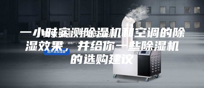 一小時(shí)實(shí)測除濕機(jī)和空調(diào)的除濕效果，并給你一些除濕機(jī)的選購建議