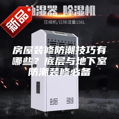 房屋裝修防潮技巧有哪些？底層與地下室防潮裝修必備