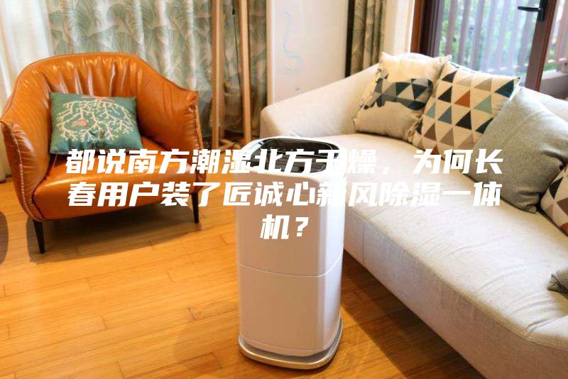 都說南方潮濕北方干燥，為何長春用戶裝了匠誠心新風除濕一體機？