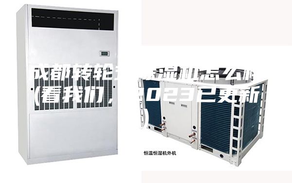 成都轉(zhuǎn)輪式除濕機怎么樣(看我們，2023已更新)