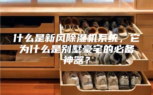 什么是新風(fēng)除濕機系統(tǒng)，它為什么是別墅豪宅的必備神器？