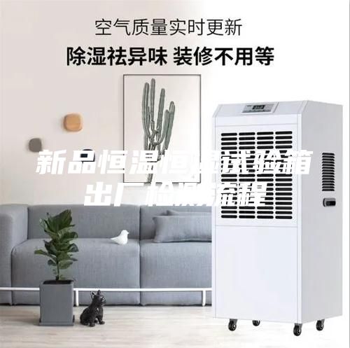 新品恒溫恒濕試驗(yàn)箱出廠檢測流程