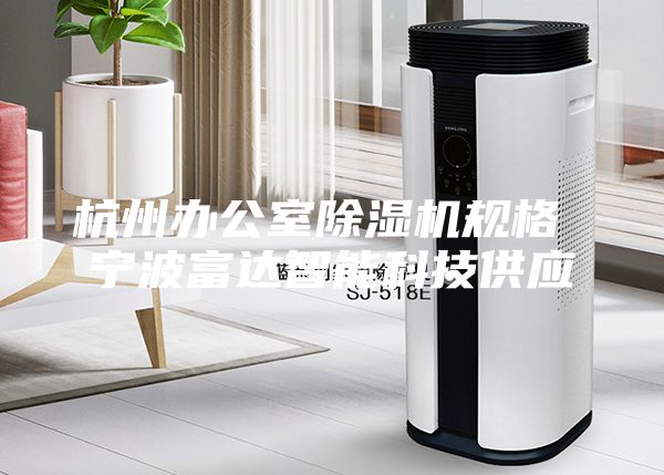 杭州辦公室除濕機規(guī)格 寧波富達(dá)智能科技供應(yīng)